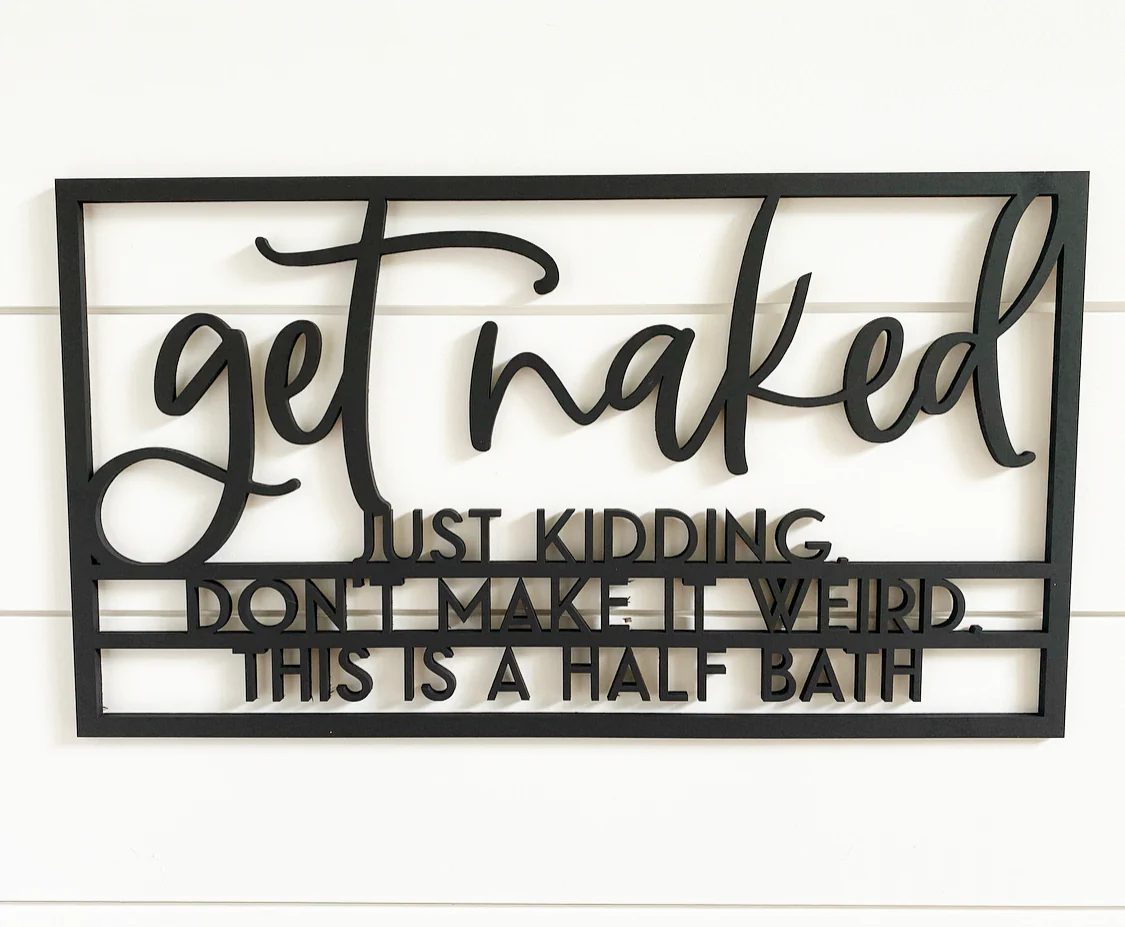 Get Naked just kidding, don't make it weird, this is a half bath