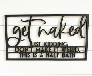 Get Naked just kidding, don't make it weird, this is a half bath